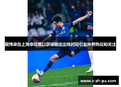 戴伟浚在上海申花难以获得稳定出场时间引发外界热议和关注 戴伟浚在上海申花难以获得稳定出场时间引发外界热议和关注
