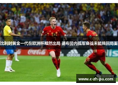 比利时黄金一代在欧洲杯黯然出局 德布劳内孤军奋战未能挽回局面
