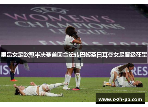 里昂女足欧冠半决赛首回合逆转巴黎圣日耳曼女足晋级在望 里昂女足欧冠半决赛首回合逆转巴黎圣日耳曼女足晋级在望